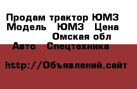 Продам трактор ЮМЗ › Модель ­ ЮМЗ › Цена ­ 165 000 - Омская обл. Авто » Спецтехника   